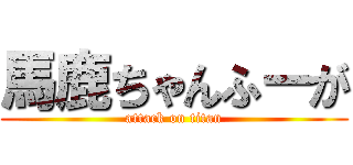 馬鹿ちゃんふーが (attack on titan)