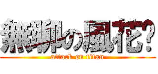 無聊の風花芃 (attack on titan)
