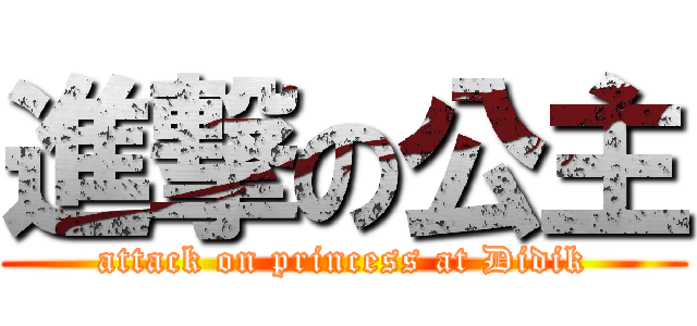 進撃の公主 (attack on princess at Didik)
