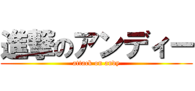 進撃のアンディー (attack on andy)