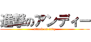 進撃のアンディー (attack on andy)