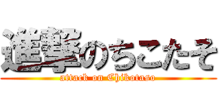進撃のちこたそ (attack on Chikotaso)