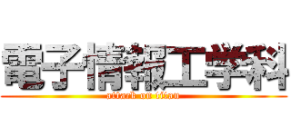 電子情報工学科 (attack on titan)