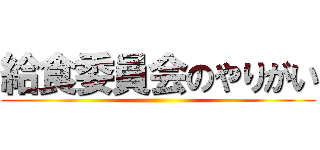 給食委員会のやりがい ()