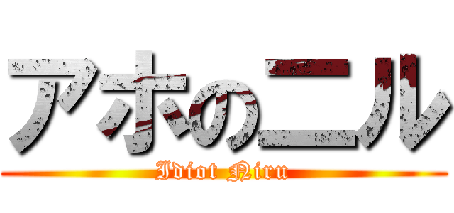 アホの二ル (Idiot Niru)