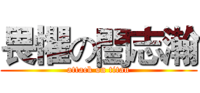 畏懼の閆志瀚 (attack on titan)