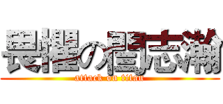 畏懼の閆志瀚 (attack on titan)