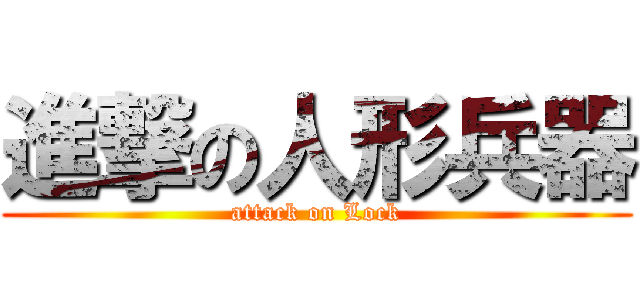 進撃の人形兵器 (attack on Lock)