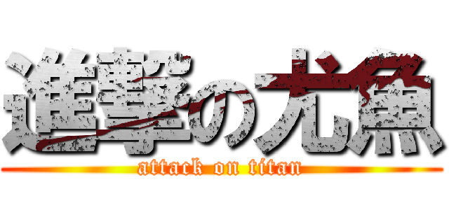 進撃の尤魚 (attack on titan)