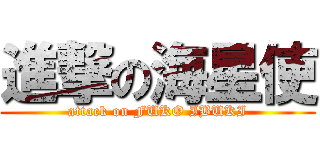 進撃の海星使 (attack on FUKO IBUKI)