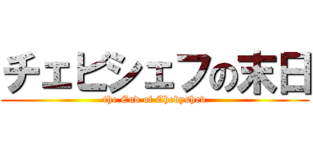 チェビシェフの末日 (the End of Chebyshev)