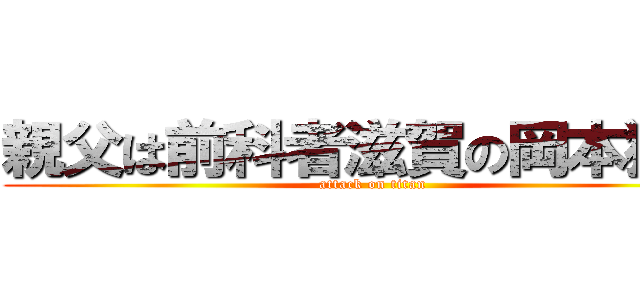 親父は前科者滋賀の岡本獅恩 (attack on titan)