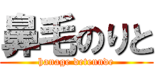 鼻毛のりと (hanage detennde)