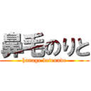 鼻毛のりと (hanage detennde)