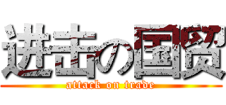 进击の国贸 (attack on trade)
