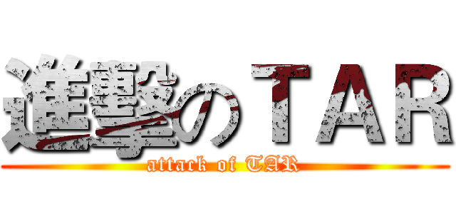 進擊のＴＡＲ (attack of TAR)