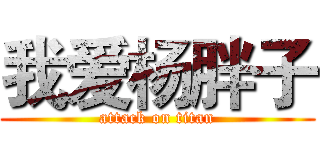 我爱杨胖子 (attack on titan)