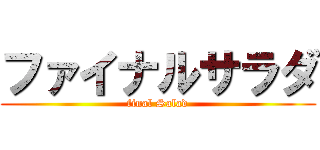 ファイナルサラダ (final Salad)