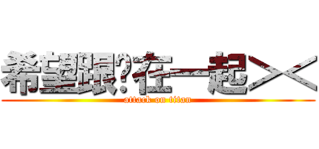 希望跟你在一起＞＜ (attack on titan)