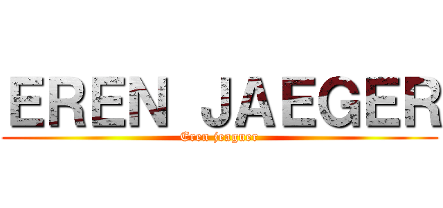 ＥＲＥＮ ＪＡＥＧＥＲ (Eren jeaguer)