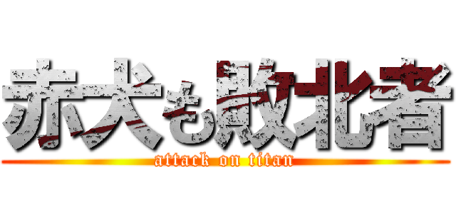 赤犬も敗北者 (attack on titan)