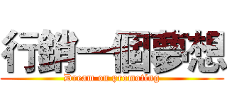 行銷一個夢想 (Dream on promoting)