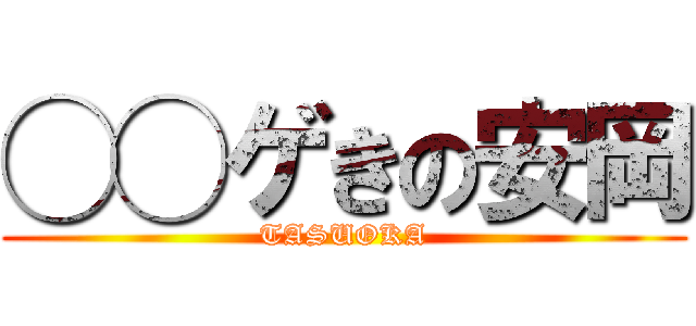 ◯◯ゲきの安岡 (TASUOKA)