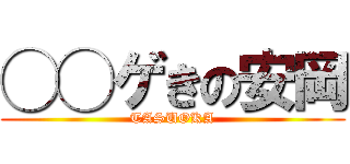 ◯◯ゲきの安岡 (TASUOKA)