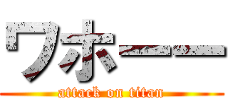 ワホーー (attack on titan)