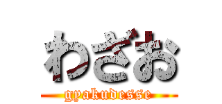 わざお (gyakudesse)