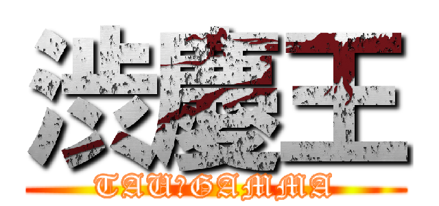 渋慶王 (TAU－GAMMA)