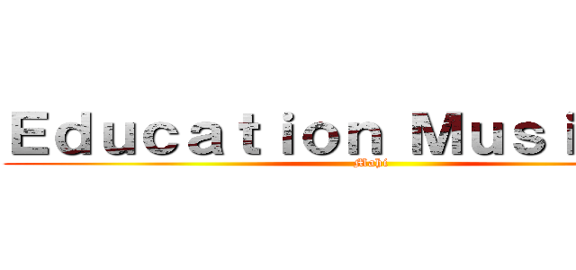 Ｅｄｕｃａｔｉｏｎ Ｍｕｓｉｃａｌｅ (Mahi)