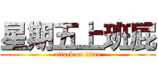 星期五上班屁 (attack on titan)