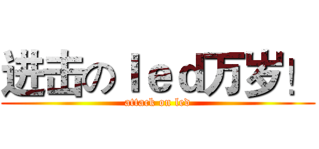 进击のｌｅｄ万岁！ (attack on led)