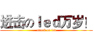 进击のｌｅｄ万岁！ (attack on led)