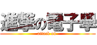 進撃の電子學 (attack on )