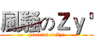 風騷のＺｙ ' (graceful of Zy')