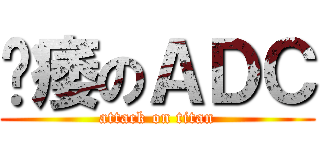 阳痿のＡＤＣ (attack on titan)