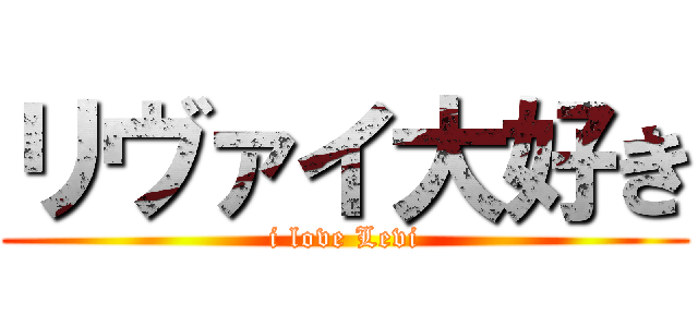リヴァイ大好き (i love Levi)