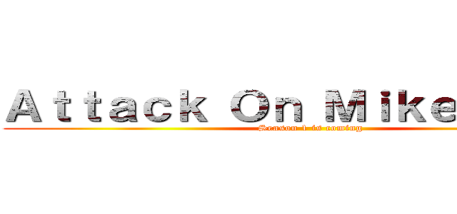 Ａｔｔａｃｋ Ｏｎ ＭｉｋｅＴｉｔａｎ (Season 1 is coming)