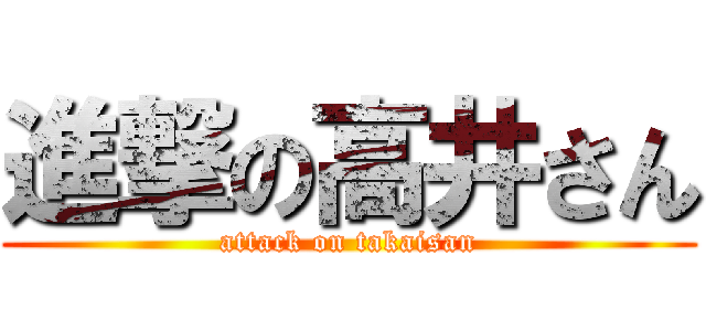 進撃の高井さん (attack on takaisan)