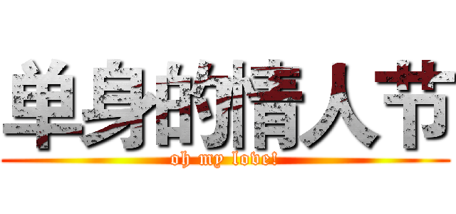 单身的情人节 (oh my love!)