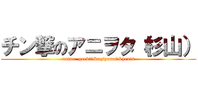 チン撃のアニヲタ（杉山） (anime  geek　（Sugiyama）&penis)