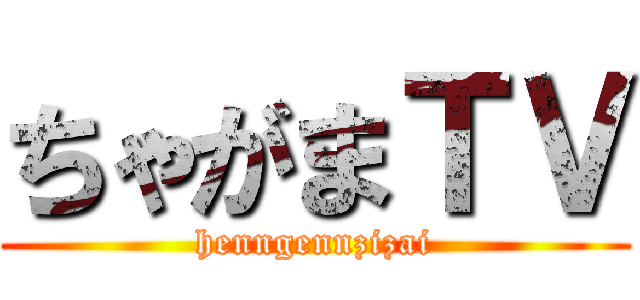 ちゃがまＴＶ (henngennzizai)