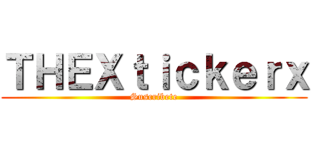 ＴＨＥＸｔｉｃｋｅｒｘ (Suscribete)