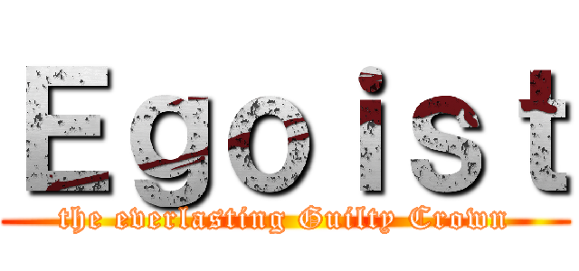 Ｅｇｏｉｓｔ (the everlasting Guilty Crown)