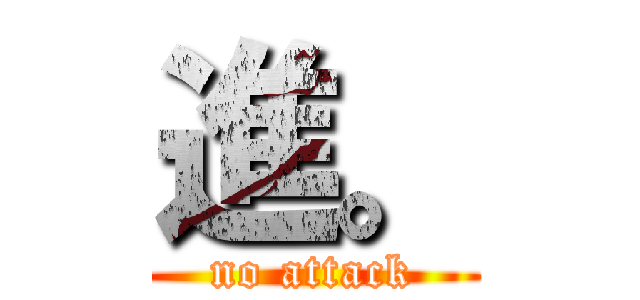 進。 (no attack)