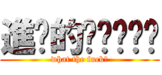 進擊的ㄟˇㄍㄧˋ (what the fuck?)
