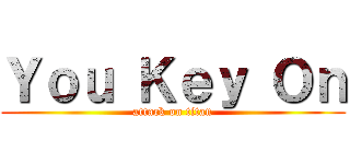 Ｙｏｕ Ｋｅｙ Ｏｎ (attack on titan)