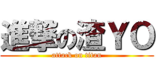 進撃の渣ＹＯ (attack on titan)